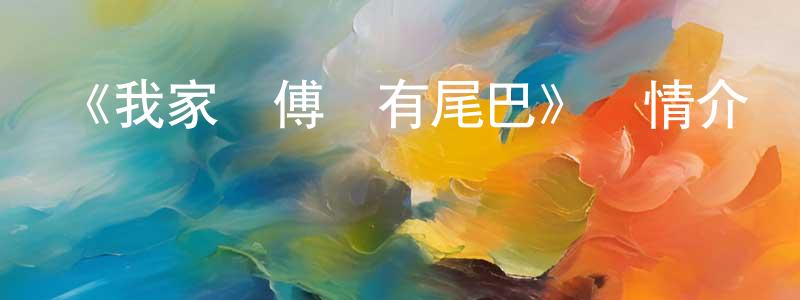白海蘭的動漫綜藝大全,《我家師傅沒有尾巴》詳情介紹_我家師傅沒有尾巴已完結在線觀看_我家師傅沒有尾巴迅雷下載_日漫
